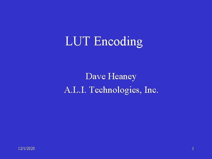 LUT Encoding Dave Heaney A. L. I. Technologies, Inc. 12/1/2020 1 