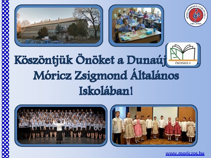 Köszöntjük Önöket a Dunaújvárosi Móricz Zsigmond Általános Iskolában! www. moriczos. hu 