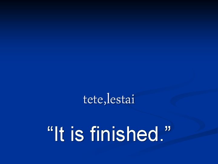 tete, lestai “It is finished. ” tete, lestai “It is finished. ”