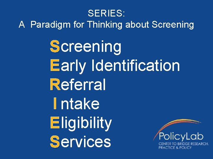 SERIES: A Paradigm for Thinking about Screening Early Identification Referral I ntake Eligibility Services