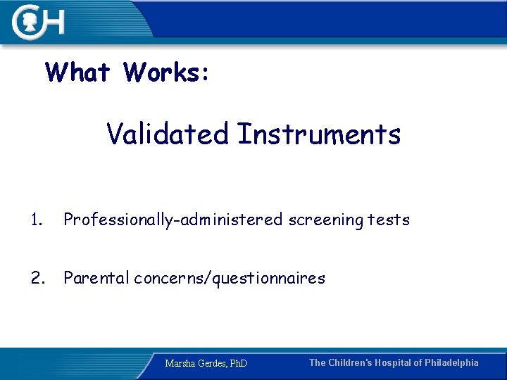 What Works: Validated Instruments 1. Professionally-administered screening tests 2. Parental concerns/questionnaires Marsha Gerdes, Ph.