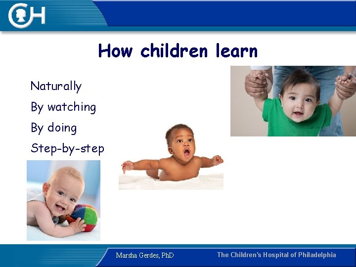 How children learn Naturally By watching By doing Step-by-step Marsha Gerdes, Ph. D The