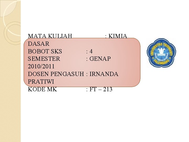 MATA KULIAH DASAR BOBOT SKS SEMESTER 2010/2011 DOSEN PENGASUH PRATIWI KODE MK : KIMIA