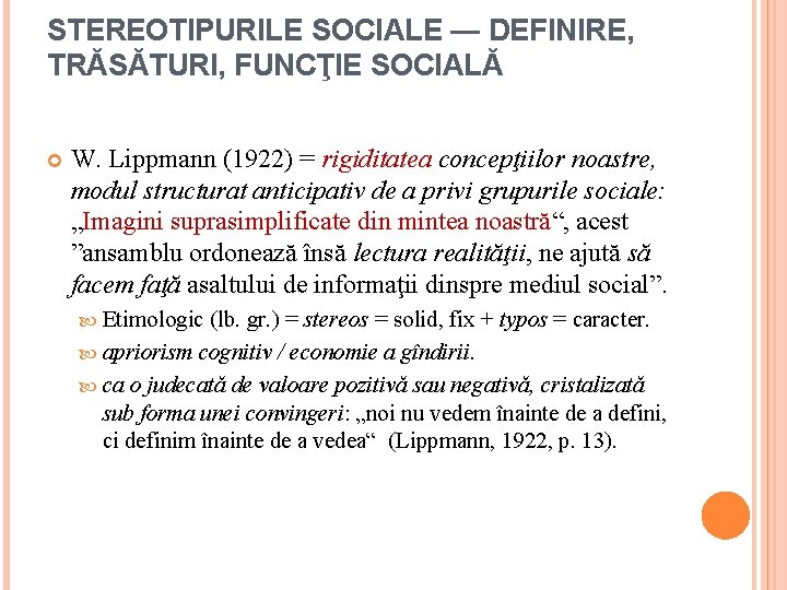 STEREOTIPURILE SOCIALE — DEFINIRE, TRĂSĂTURI, FUNCŢIE SOCIALĂ W. Lippmann (1922) = rigiditatea concepţiilor noastre,