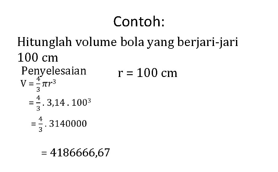 Contoh: Hitunglah volume bola yang berjari-jari 100 cm Penyelesaian r = 100 cm =