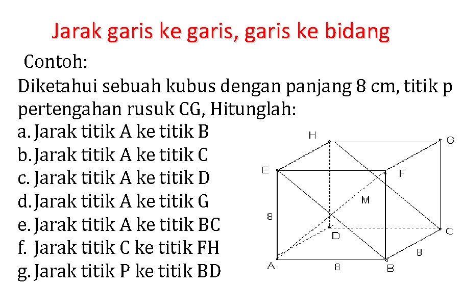 Jarak garis ke garis, garis ke bidang Contoh: Diketahui sebuah kubus dengan panjang 8