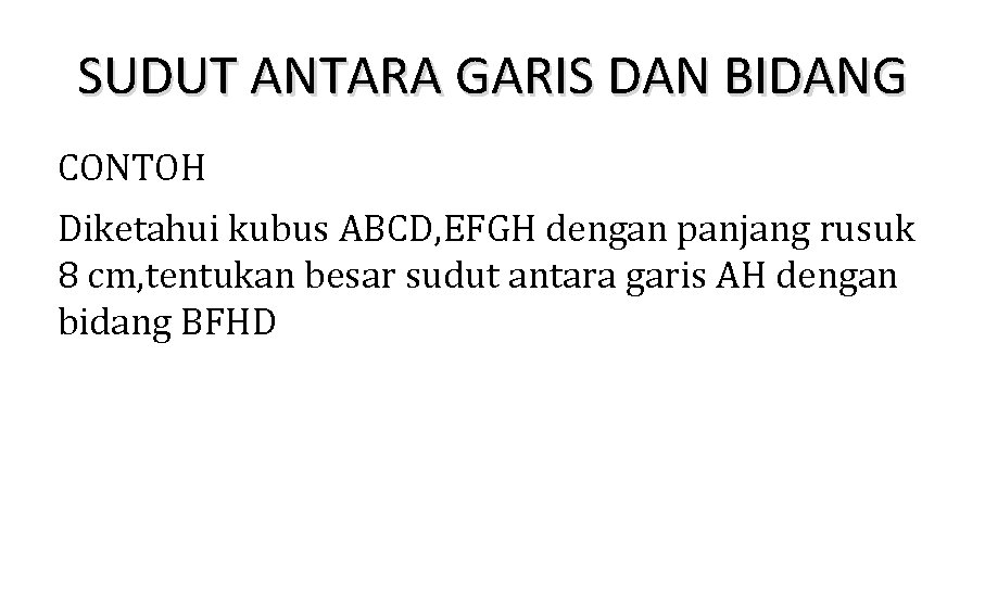 SUDUT ANTARA GARIS DAN BIDANG CONTOH Diketahui kubus ABCD, EFGH dengan panjang rusuk 8