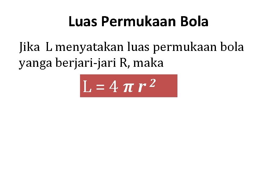 Luas Permukaan Bola Jika L menyatakan luas permukaan bola yanga berjari-jari R, maka L