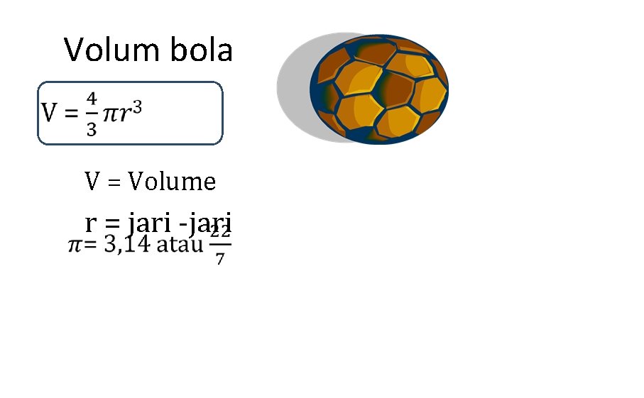 Volum bola V = Volume r = jari -jari 