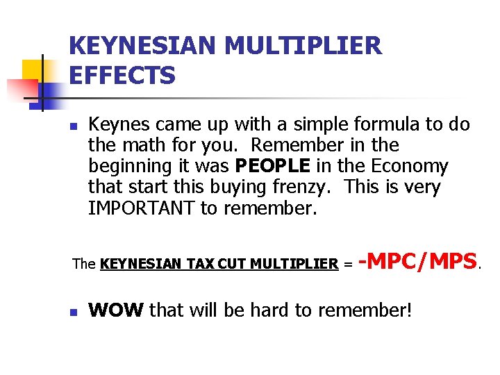 KEYNESIAN MULTIPLIER EFFECTS n Keynes came up with a simple formula to do the