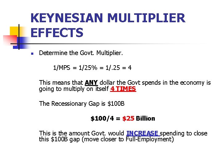 KEYNESIAN MULTIPLIER EFFECTS n Determine the Govt. Multiplier. 1/MPS = 1/25% = 1/. 25