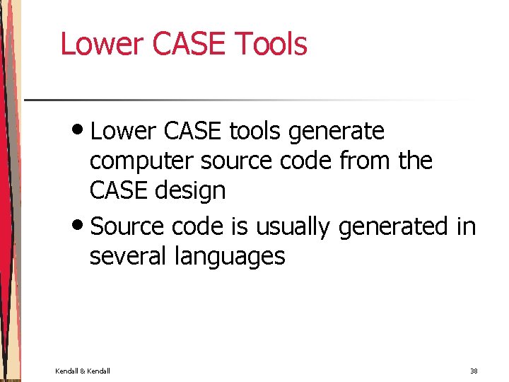 Lower CASE Tools • Lower CASE tools generate computer source code from the CASE