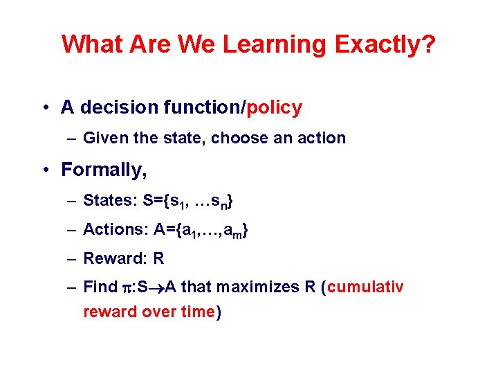 What Are We Learning Exactly? • A decision function/policy – Given the state, choose