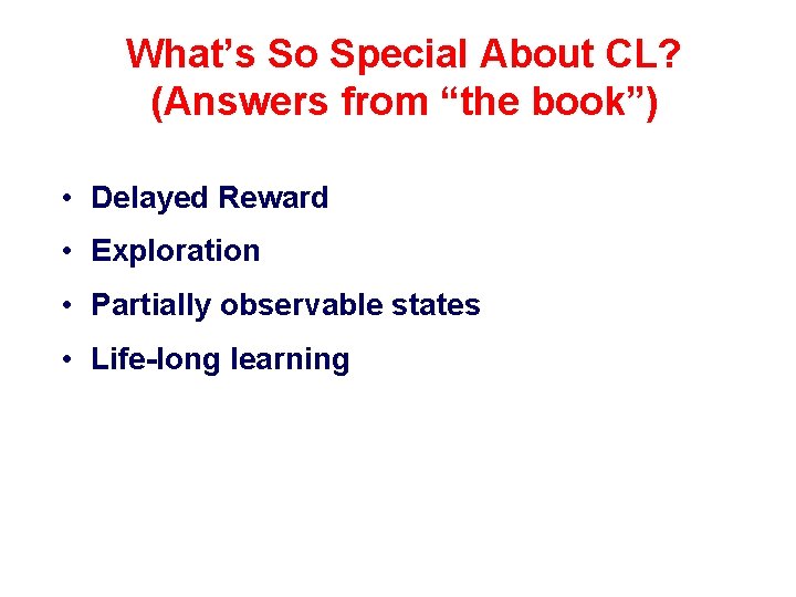 What’s So Special About CL? (Answers from “the book”) • Delayed Reward • Exploration