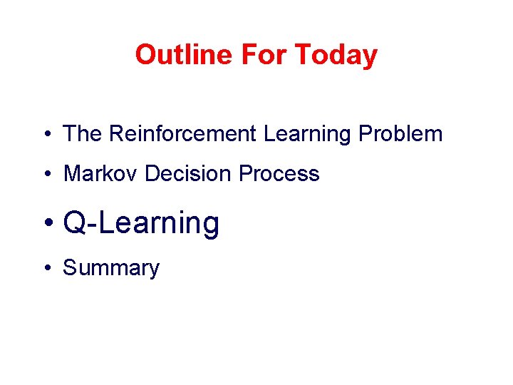 Outline For Today • The Reinforcement Learning Problem • Markov Decision Process • Q-Learning