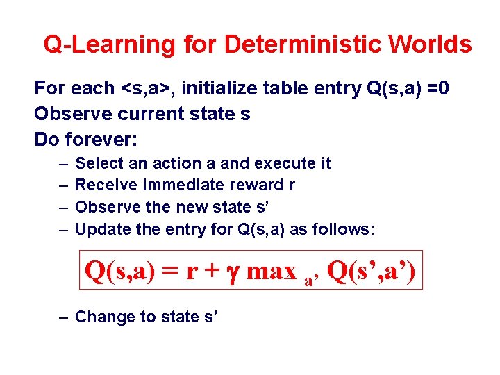 Q-Learning for Deterministic Worlds For each <s, a>, initialize table entry Q(s, a) =0