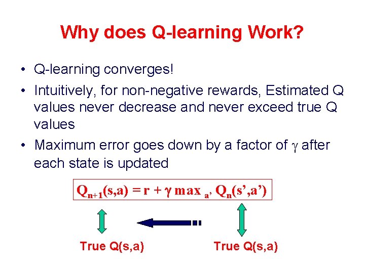 Why does Q-learning Work? • Q-learning converges! • Intuitively, for non-negative rewards, Estimated Q