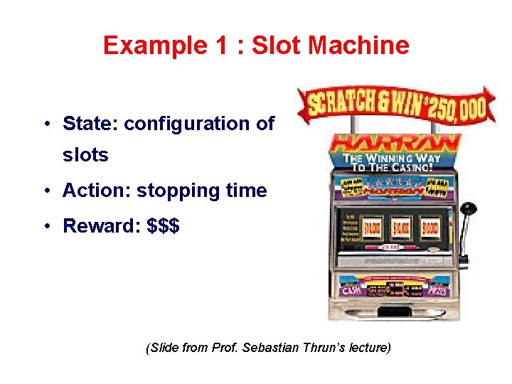 Example 1 : Slot Machine • State: configuration of slots • Action: stopping time