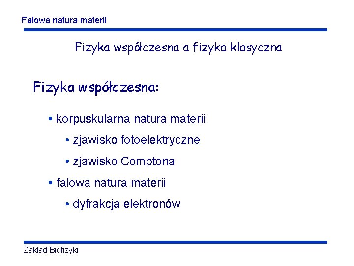 Falowa natura materii Fizyka współczesna a fizyka klasyczna Fizyka współczesna: § korpuskularna natura materii Falowa natura materii Fizyka współczesna a fizyka klasyczna Fizyka współczesna: § korpuskularna natura materii