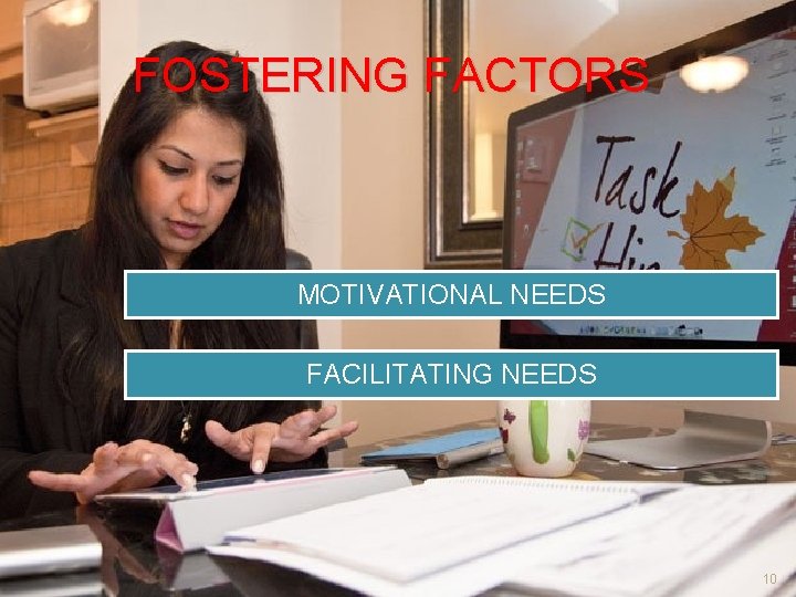 FOSTERING FACTORS MOTIVATIONAL NEEDS FACILITATING NEEDS 10 