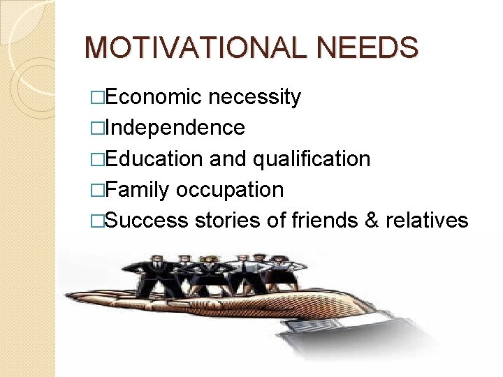MOTIVATIONAL NEEDS �Economic necessity �Independence �Education and qualification �Family occupation �Success stories of friends