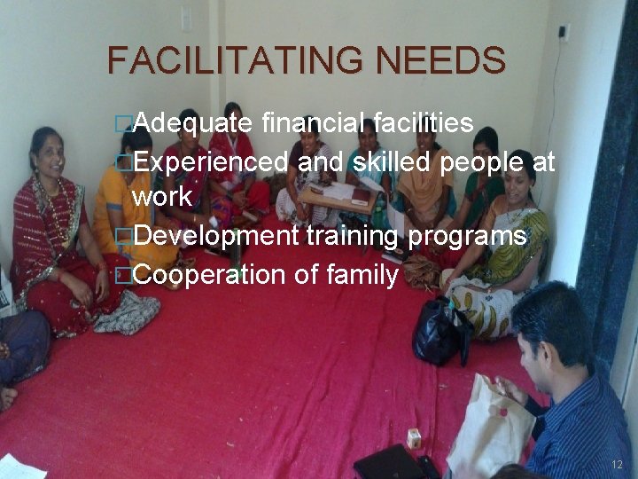 FACILITATING NEEDS �Adequate financial facilities �Experienced and skilled people at work �Development training programs
