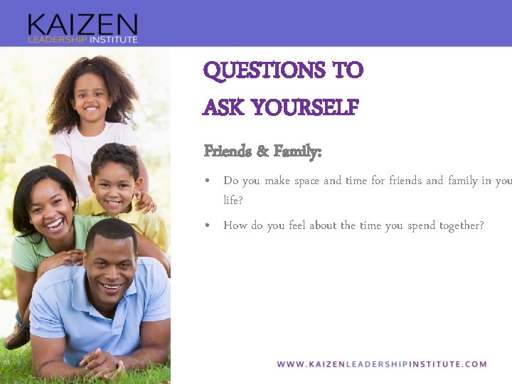 QUESTIONS TO ASK YOURSELF Friends & Family: • Do you make space and time