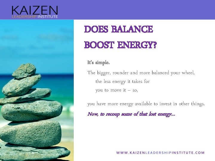 DOES BALANCE BOOST ENERGY? It’s simple. The bigger, rounder and more balanced your wheel,