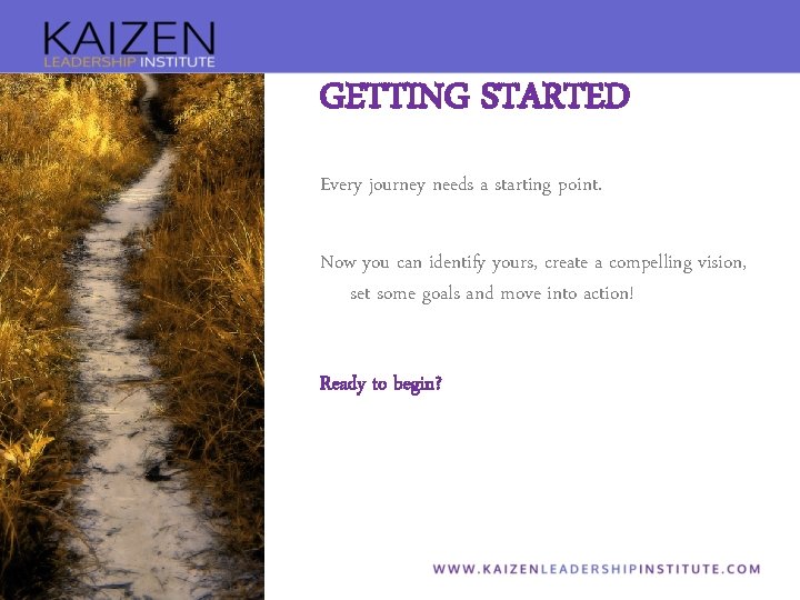 GETTING STARTED Every journey needs a starting point. Now you can identify yours, create