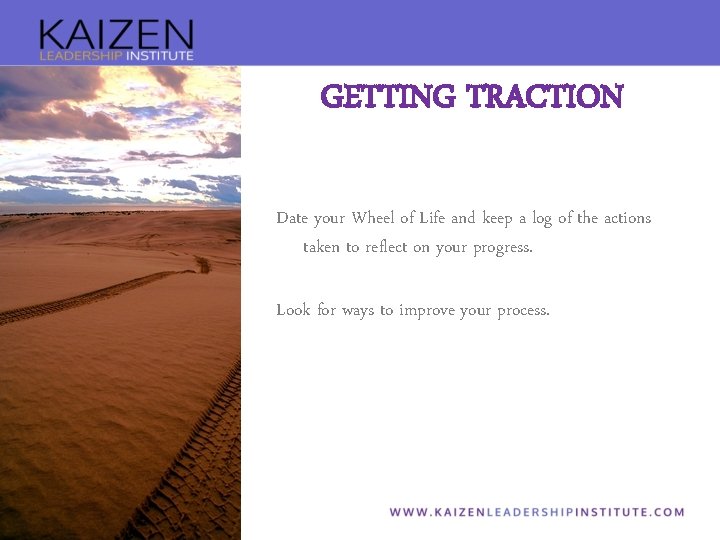 GETTING TRACTION Date your Wheel of Life and keep a log of the actions