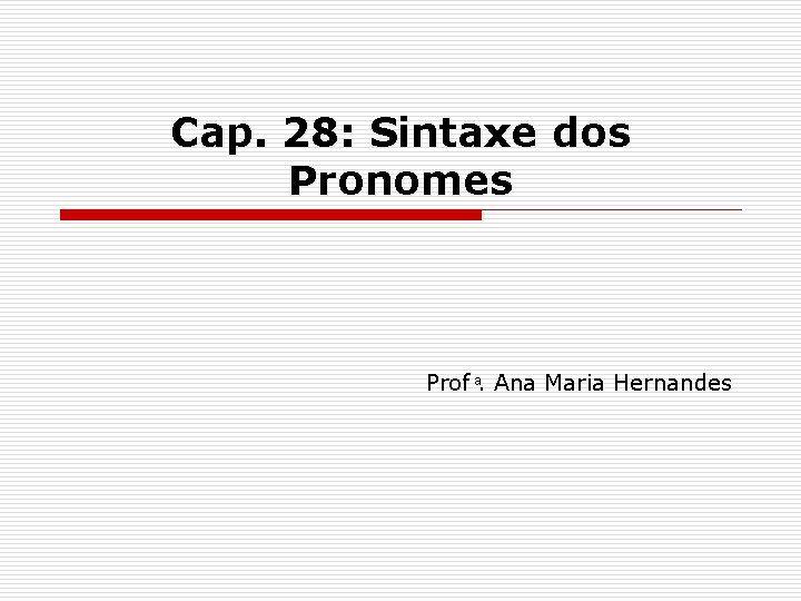 Cap. 28: Sintaxe dos Pronomes Prof . Ana Maria Hernandes 