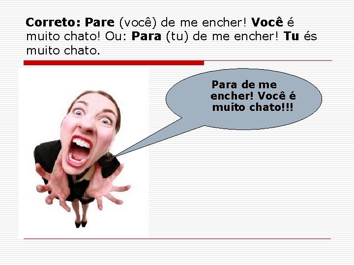 Correto: Pare (você) de me encher! Você é muito chato! Ou: Para (tu) de