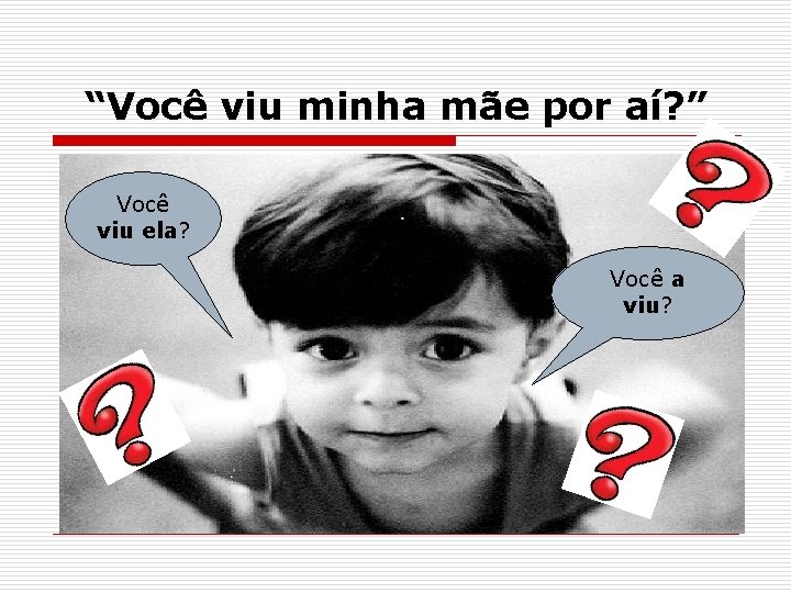 “Você viu minha mãe por aí? ” Você viu ela? Você a viu? 