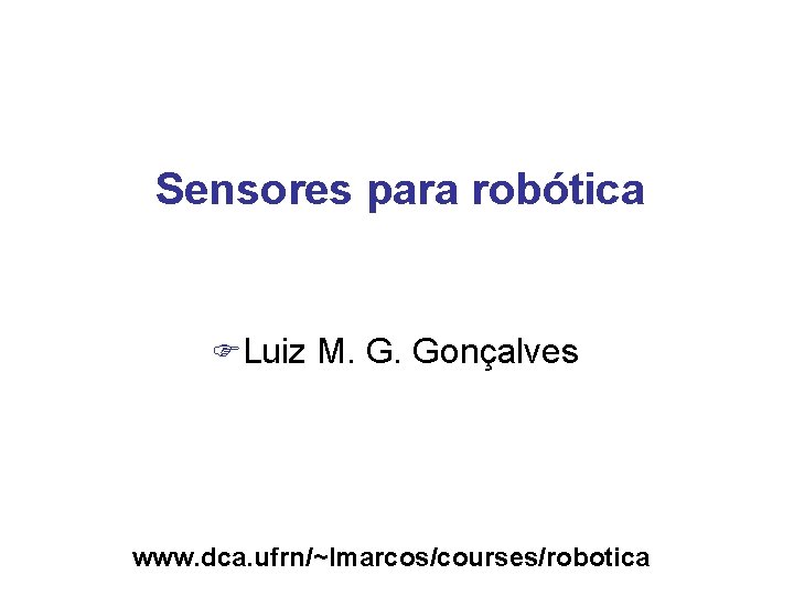 Sensores para robótica FLuiz M. G. Gonçalves www. dca. ufrn/~lmarcos/courses/robotica 