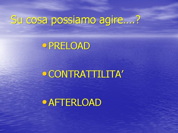 Su cosa possiamo agire…. ? • PRELOAD • CONTRATTILITA’ • AFTERLOAD 