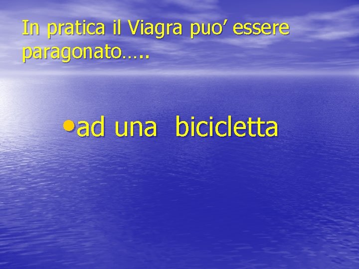 In pratica il Viagra puo’ essere paragonato…. . • ad una bicicletta 
