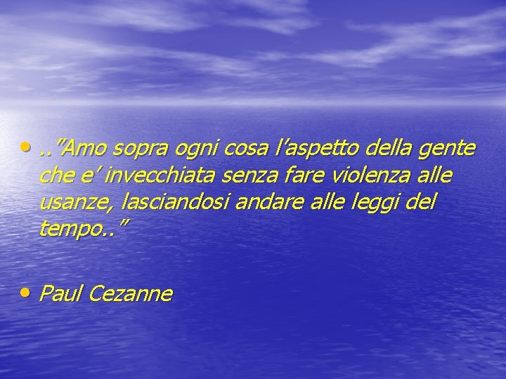  • . . ”Amo sopra ogni cosa l’aspetto della gente che e’ invecchiata