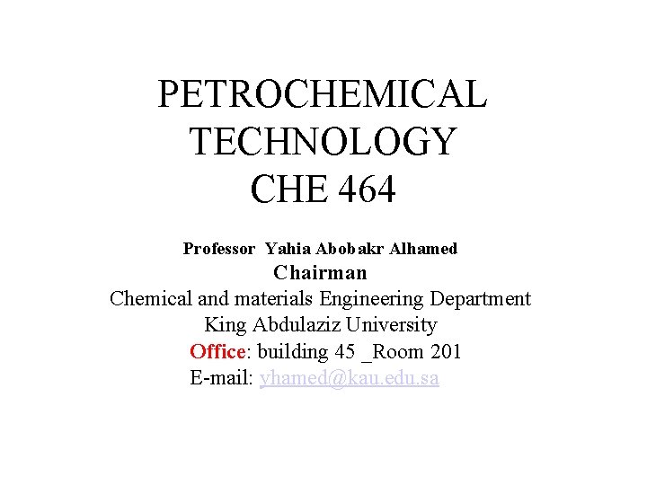 PETROCHEMICAL TECHNOLOGY CHE 464 Professor Yahia Abobakr Alhamed Chairman Chemical and materials Engineering Department