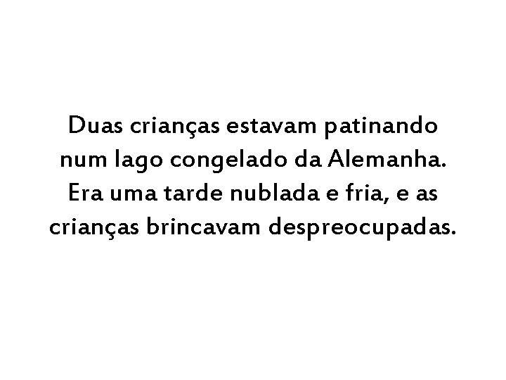 Duas crianças estavam patinando num lago congelado da Alemanha. Era uma tarde nublada e