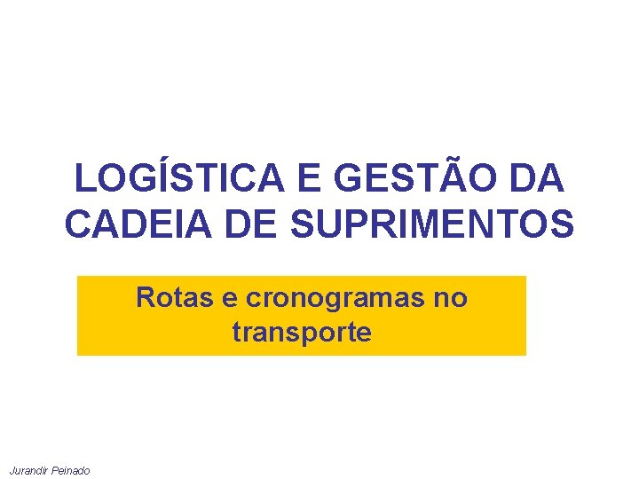 LOGÍSTICA E GESTÃO DA CADEIA DE SUPRIMENTOS Rotas e cronogramas no transporte Jurandir Peinado