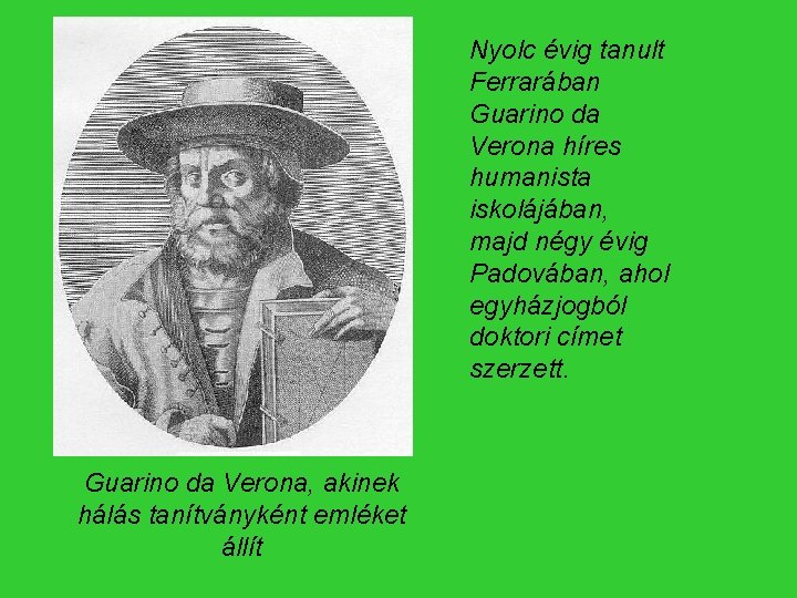 Nyolc évig tanult Ferrarában Guarino da Verona híres humanista iskolájában, majd négy évig Padovában,