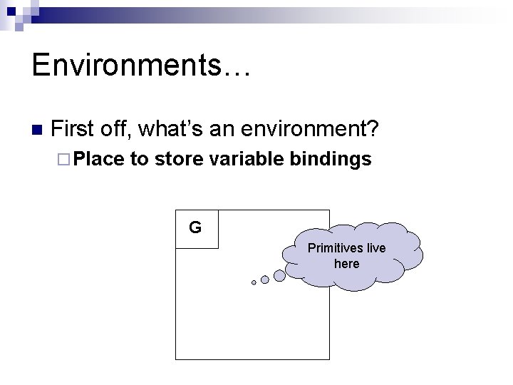 Environments… n First off, what’s an environment? ¨ Place to store variable bindings G