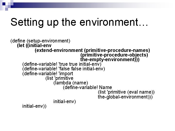 Setting up the environment… (define (setup-environment) (let ((initial-env (extend-environment (primitive-procedure-names) (primitive-procedure-objects) the-empty-environment))) (define-variable! 'true