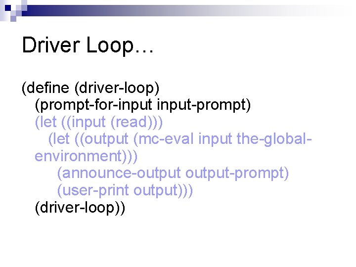 Driver Loop… (define (driver-loop) (prompt-for-input-prompt) (let ((input (read))) (let ((output (mc-eval input the-globalenvironment))) (announce-output-prompt)