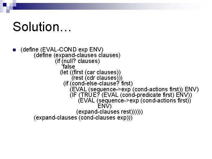 Solution… n (define (EVAL-COND exp ENV) (define (expand-clauses) (if (null? clauses) 'false (let ((first