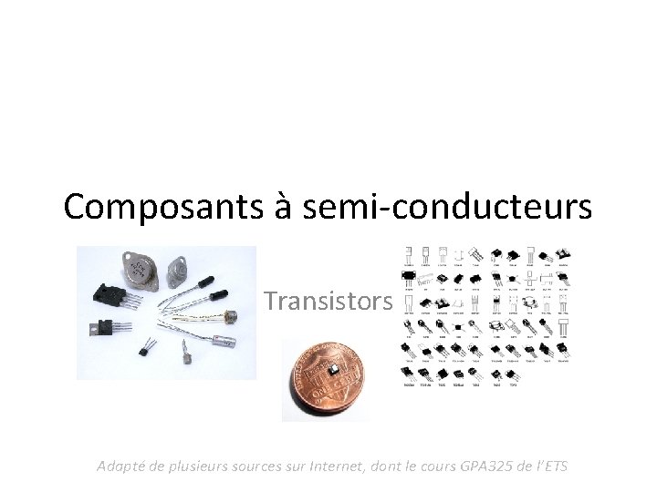 Composants à semi-conducteurs Transistors Adapté de plusieurs sources sur Internet, dont le cours GPA Composants à semi-conducteurs Transistors Adapté de plusieurs sources sur Internet, dont le cours GPA