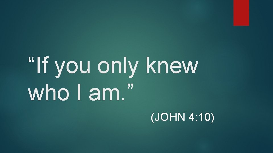 “If you only knew who I am. ” (JOHN 4: 10) 