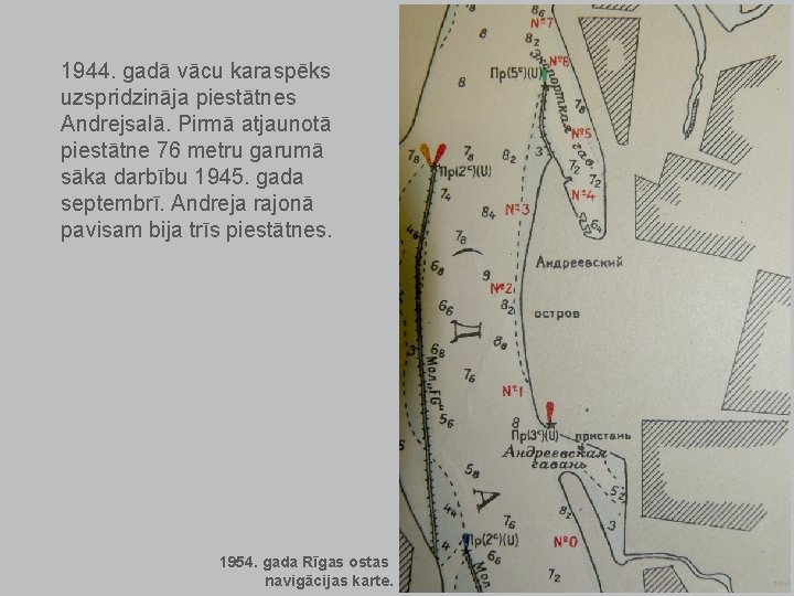 1944. gadā vācu karaspēks uzspridzināja piestātnes Andrejsalā. Pirmā atjaunotā piestātne 76 metru garumā sāka 1944. gadā vācu karaspēks uzspridzināja piestātnes Andrejsalā. Pirmā atjaunotā piestātne 76 metru garumā sāka