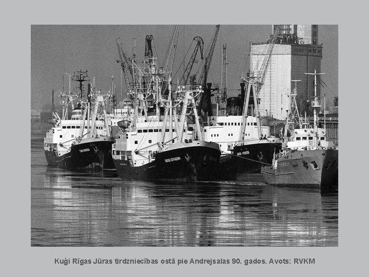Kuģi Rīgas Jūras tirdzniecības ostā pie Andrejsalas 90. gados. Avots: RVKM Kuģi Rīgas Jūras tirdzniecības ostā pie Andrejsalas 90. gados. Avots: RVKM
