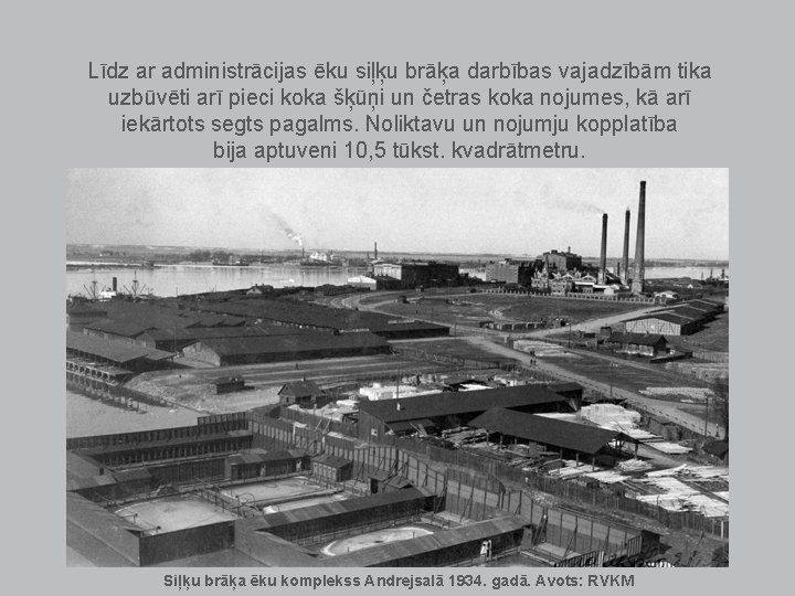 Līdz ar administrācijas ēku siļķu brāķa darbības vajadzībām tika uzbūvēti arī pieci koka šķūņi Līdz ar administrācijas ēku siļķu brāķa darbības vajadzībām tika uzbūvēti arī pieci koka šķūņi